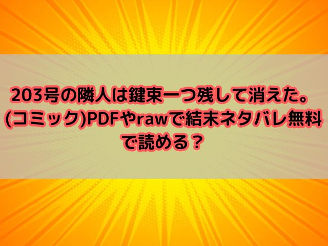 203号の隣人は鍵束一つ残して消えた。(コミック)PDFやrawで結末ネタバレ無料で読める？