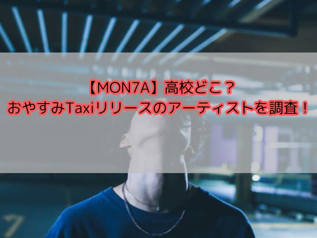 【MON7A】高校どこ？おやすみTaxiリリースのアーティストを調査！