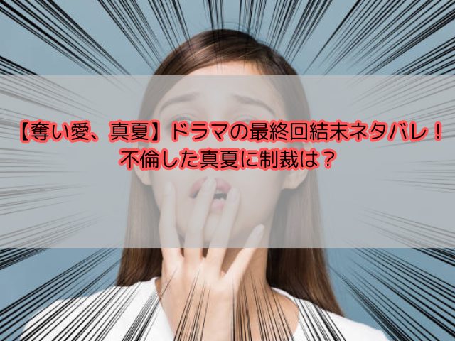 【奪い愛、真夏】ネタバレwiki！ドラマの最終回で不倫した真夏に制裁ある？