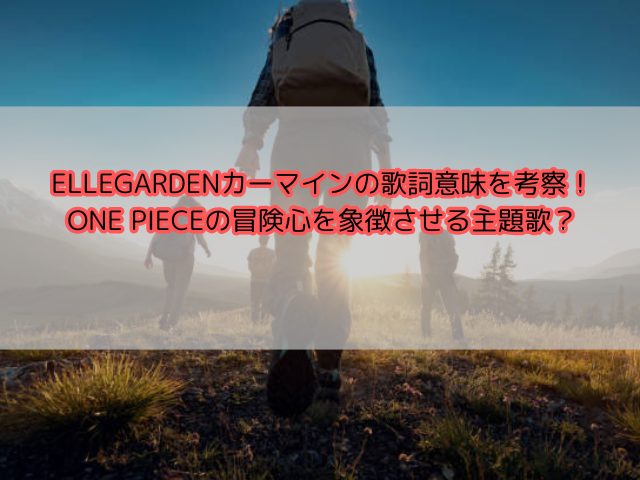 ELLEGARDENカーマインの歌詞意味を考察！ONE PIECEの冒険心を象徴させる主題歌？