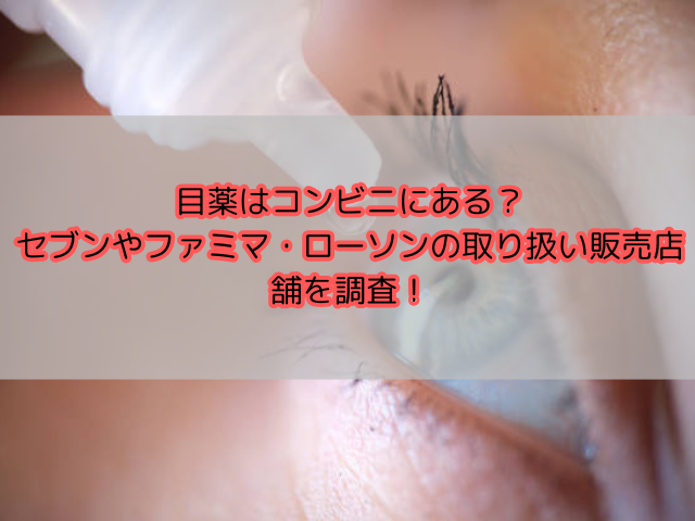 目薬はコンビニにある？セブンやファミマ・ローソンの取り扱い販売店舗を調査！