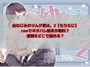 幼なじみのツムグ君は。2【もりふじ】rawでネタバレ結末が無料？漫画をどこで読める？