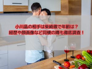 小川晶の相手は柴崎徹で年齢は？経歴や顔画像など同棲の噂も徹底調査！