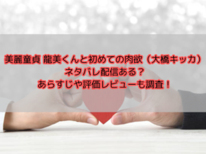 美麗童貞 龍美くんと初めての肉欲（大橋キッカ）ネタバレ配信ある？あらすじや評価レビューも調査！