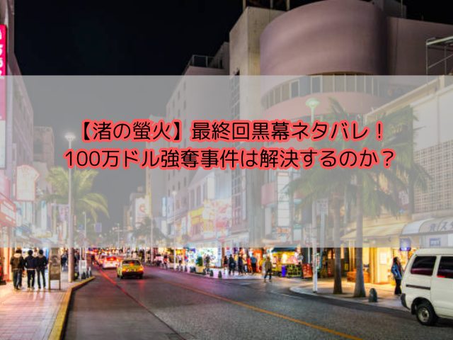 【渚の螢火】最終回黒幕ネタバレ！100万ドル強奪事件は解決するのか？