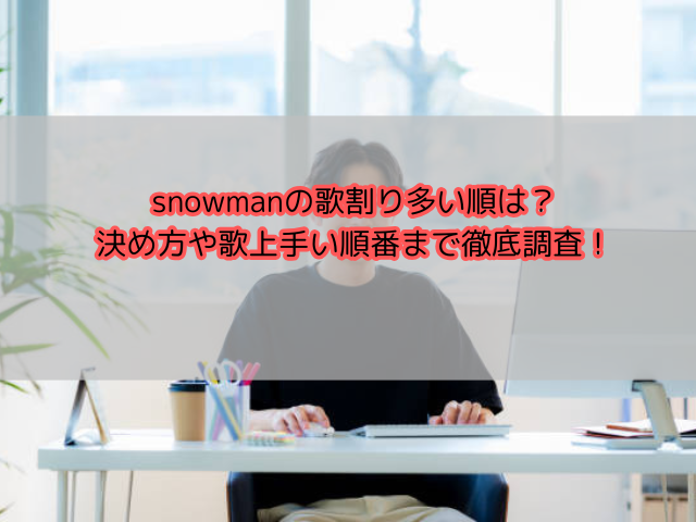 snowmanの歌割り多い順は？決め方や歌上手い順番まで徹底調査！