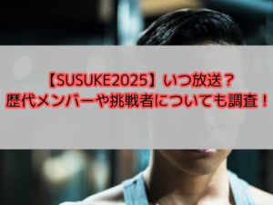 【SUSUKE2025】いつ放送？歴代メンバーや挑戦者についても調査！