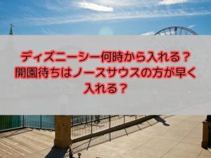 ディズニーシー何時から入れる？開園待ちはノースサウスの方が早くは入れる？