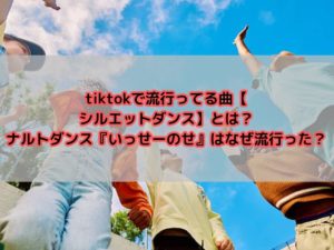 tiktokで流行ってる曲【シルエットダンス】とは？ナルトダンス『いっせーのせ』はなぜ流行った？