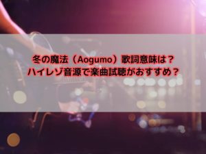 冬の魔法（Aogumo）歌詞意味は？ハイレゾ音源で楽曲試聴がおすすめ？