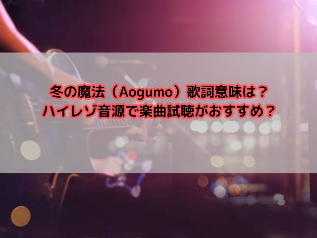 冬の魔法（Aogumo）歌詞意味は？ハイレゾ音源で楽曲試聴がおすすめ？