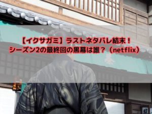 【イクサガミ】ラストネタバレ結末！シーズン2の最終回の黒幕じは誰？（netflix）