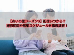 【あいの里シーズン3】配信いつから？撮影期間や募集スケジュールを徹底調査！