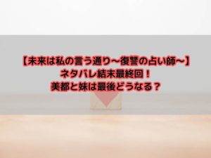 【未来は私の言う通り～復讐の占い師～】ネタバレ結末最終回！美都と妹は最後どうなる？