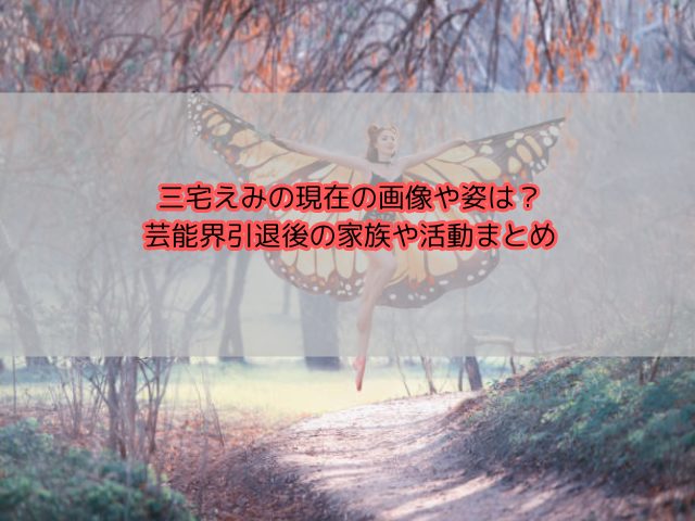 三宅えみの現在の画像や姿は？芸能界引退後の家族や活動まとめ