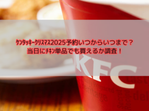ｹﾝﾀｯｷｰｸﾘｽﾏｽ2025予約いつからいつまで？当日にﾁｷﾝ単品でも買えるか調査！