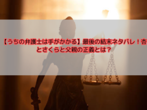【うちの弁護士は手がかかる】最後の結末ネタバレ！杏とさくらと父親の正義とは？