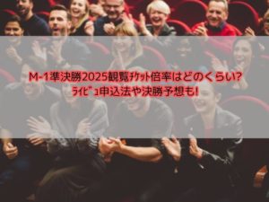 M-1準決勝2025観覧ﾁｹｯﾄ倍率はどのくらい?ﾗｲﾋﾞｭ申込法や決勝予想も!