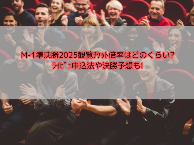 M-1準決勝2025観覧ﾁｹｯﾄ倍率はどのくらい?ﾗｲﾋﾞｭ申込法や決勝予想も!