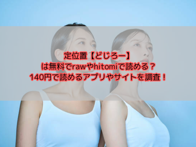 定位置【どじろー】は無料でrawやhitomiで読める？140円で読めるアプリやサイトを調査！