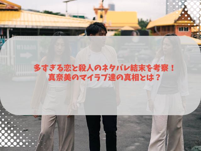 多すぎる恋と殺人のネタバレ結末を考察！真奈美のマイラブ達の真相とは？